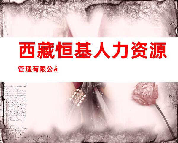 西藏恒基人力资源管理有限公司
